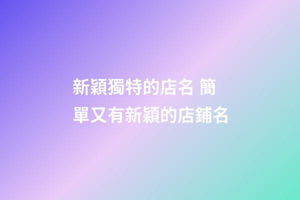 新穎獨特的店名 簡單又有新穎的店鋪名-第1張-店鋪起名-玄機派